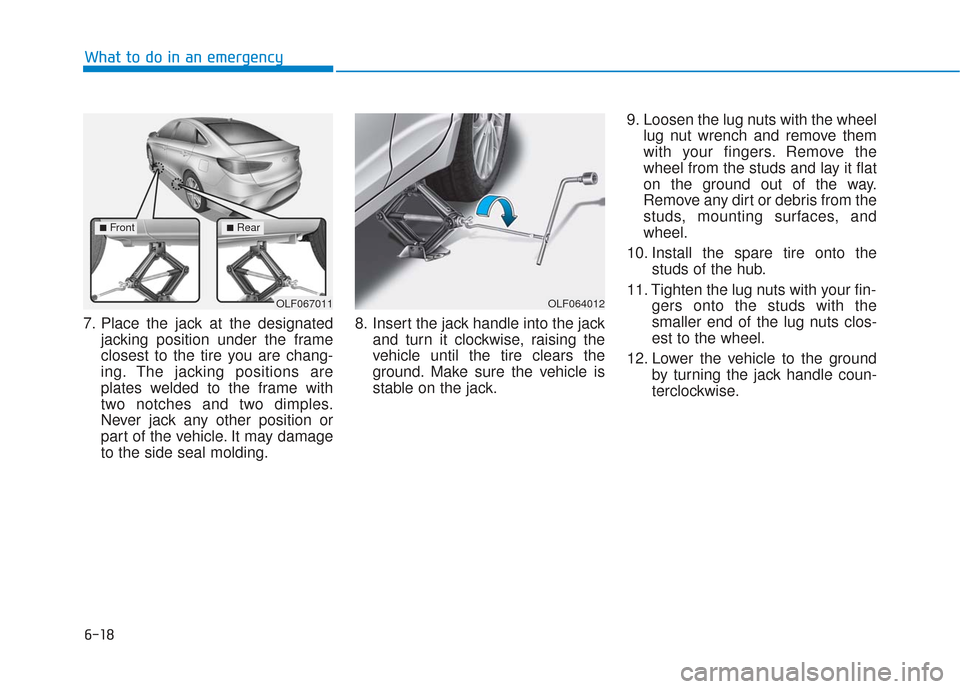 Hyundai Sonata 2019 Owners Manual 6-18
What to do in an emergency
7. Place the jack at the designated jacking position under the frame
closest to the tire you are chang-
ing. The jacking positions are
plates welded to the frame with
t Hyundai Sonata 2019 Owners Manual 6-18
What to do in an emergency
7. Place the jack at the designated jacking position under the frame
closest to the tire you are chang-
ing. The jacking positions are
plates welded to the frame with
t