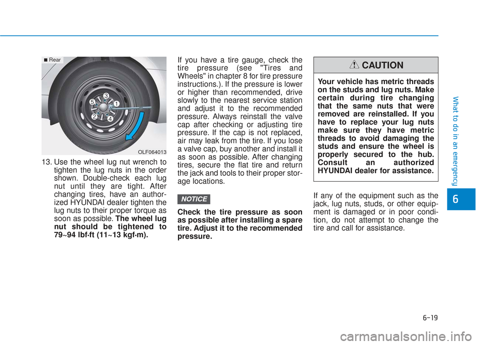 Hyundai Sonata 2019  Owners Manual 6-19
What to do in an emergency
6
13. Use the wheel lug nut wrench totighten the lug nuts in the order
shown. Double-check each lug
nut until they are tight. After
changing tires, have an author-
ized