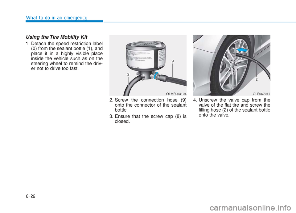 Hyundai Sonata 2019 Owners Manual 6-26
Using the Tire Mobility Kit
1. Detach the speed restriction label(0) from the sealant bottle (1), and
place it in a highly visible place
inside the vehicle such as on the
steering wheel to remind Hyundai Sonata 2019 Owners Manual 6-26
Using the Tire Mobility Kit
1. Detach the speed restriction label(0) from the sealant bottle (1), and
place it in a highly visible place
inside the vehicle such as on the
steering wheel to remind