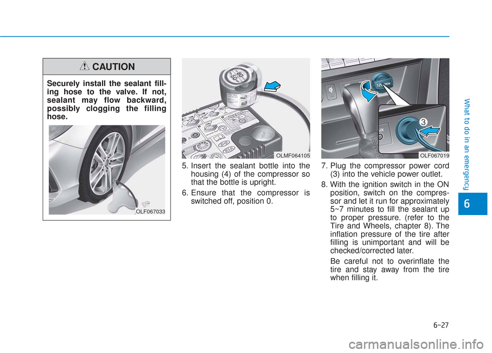 Hyundai Sonata 2019  Owners Manual 6-27
What to do in an emergency
5. Insert the sealant bottle into thehousing (4) of the compressor so
that the bottle is upright.
6. Ensure that the compressor is switched off, position 0. 7. Plug the