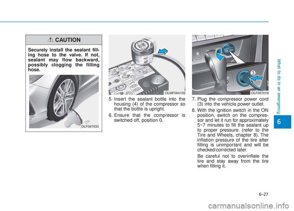 Hyundai Sonata 2019 Owners Manual 6-27
What to do in an emergency
5. Insert the sealant bottle into thehousing (4) of the compressor so
that the bottle is upright.
6. Ensure that the compressor is switched off, position 0. 7. Plug the Hyundai Sonata 2019 Owners Manual 6-27
What to do in an emergency
5. Insert the sealant bottle into thehousing (4) of the compressor so
that the bottle is upright.
6. Ensure that the compressor is switched off, position 0. 7. Plug the