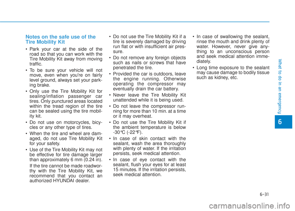 Hyundai Sonata 2019 Owners Manual 6-31
What to do in an emergency
Notes on the safe use of the
Tire Mobility Kit
Park your car at the side of theroad so that you can work with the
Tire Mobility Kit away from moving
traffic.
To be su Hyundai Sonata 2019 Owners Manual 6-31
What to do in an emergency
Notes on the safe use of the
Tire Mobility Kit
Park your car at the side of theroad so that you can work with the
Tire Mobility Kit away from moving
traffic.
To be su