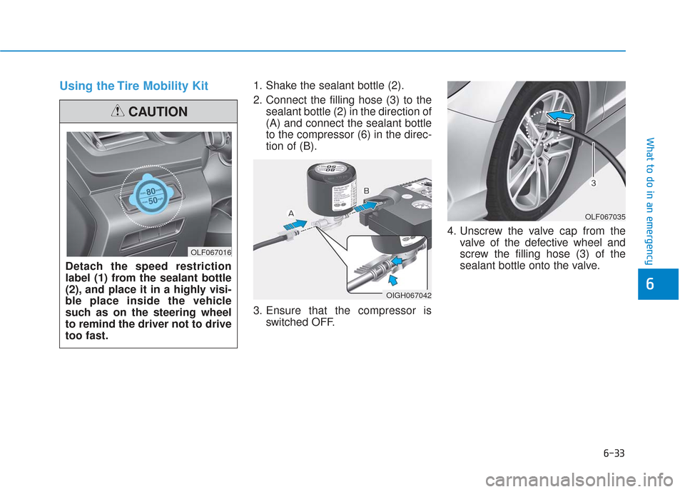 Hyundai Sonata 2019 Owners Manual 6-33
What to do in an emergency
Using the Tire Mobility Kit1. Shake the sealant bottle (2).
2. Connect the filling hose (3) to thesealant bottle (2) in the direction of
(A) and connect the sealant bot Hyundai Sonata 2019 Owners Manual 6-33
What to do in an emergency
Using the Tire Mobility Kit1. Shake the sealant bottle (2).
2. Connect the filling hose (3) to thesealant bottle (2) in the direction of
(A) and connect the sealant bot