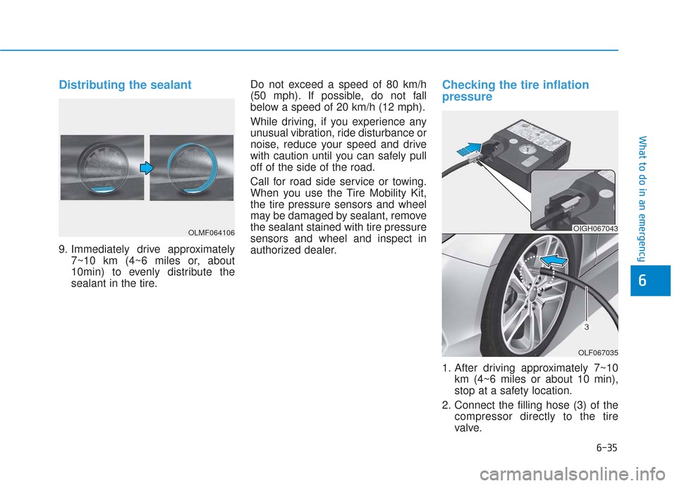 Hyundai Sonata 2019 User Guide 6-35
What to do in an emergency
Distributing the sealant
9. Immediately drive approximately7~10 km (4~6 miles or, about
10min) to evenly distribute the
sealant in the tire. Do not exceed a speed of 80