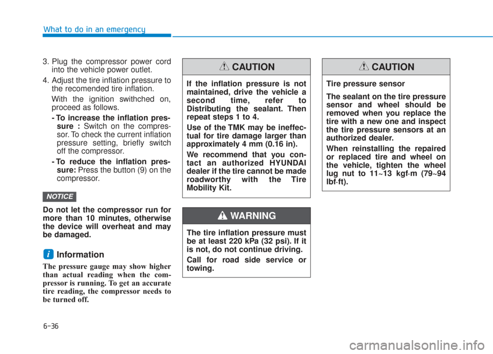 Hyundai Sonata 2019 User Guide 6-36
3. Plug the compressor power cordinto the vehicle power outlet.
4. Adjust the tire inflation pressure to the recomended tire inflation.
With the ignition swithched on, proceed as follows.
- To in