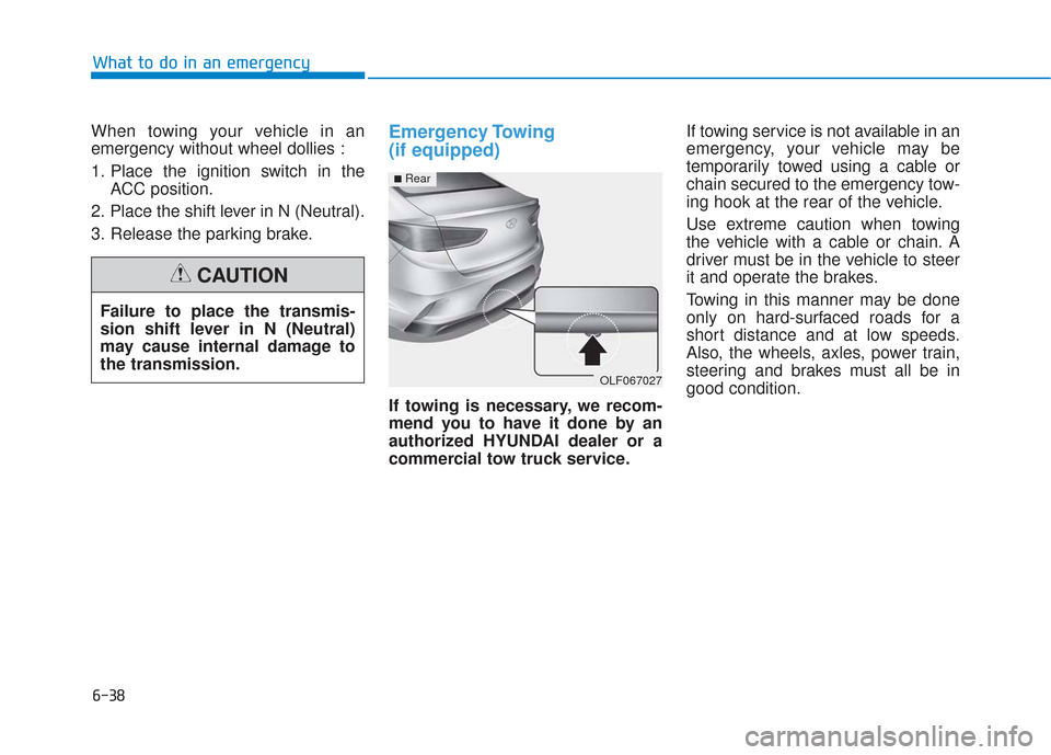 Hyundai Sonata 2019 Owners Manual When towing your vehicle in an
emergency without wheel dollies :
1. Place the ignition switch in theACC position.
2. Place the shift lever in N (Neutral).
3. Release the parking brake.Emergency Towing Hyundai Sonata 2019 Owners Manual When towing your vehicle in an
emergency without wheel dollies :
1. Place the ignition switch in theACC position.
2. Place the shift lever in N (Neutral).
3. Release the parking brake.Emergency Towing
