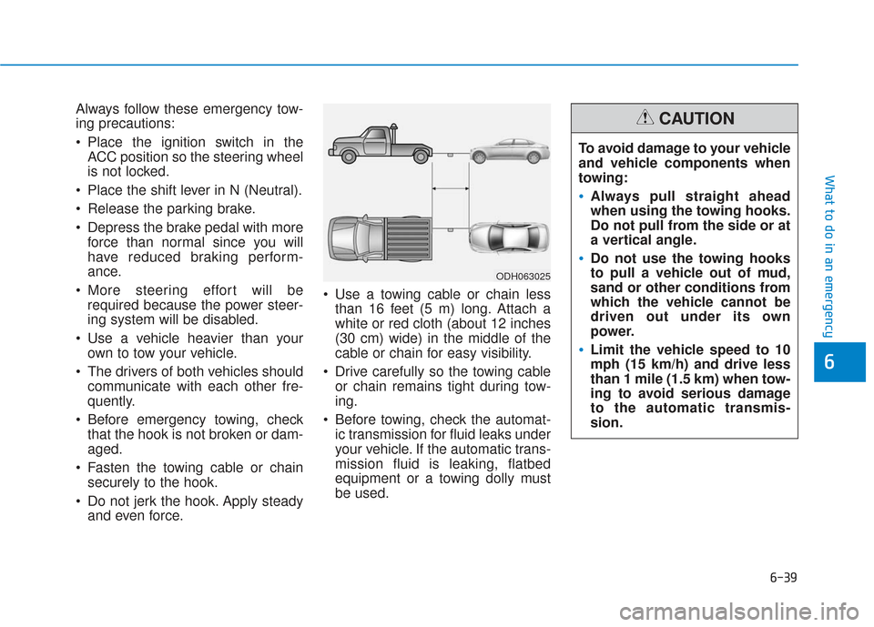 Hyundai Sonata 2019 User Guide Always follow these emergency tow-
ing precautions:
 Place the ignition switch in theACC position so the steering wheel
is not locked.
 Place the shift lever in N (Neutral).
 Release the parking brake