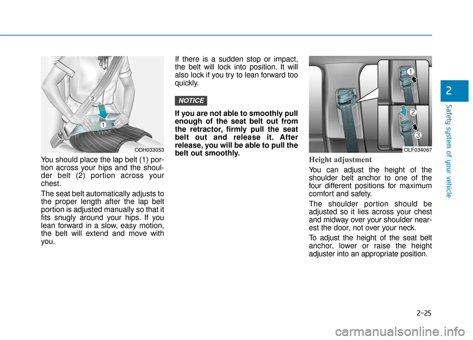 Hyundai Sonata 2019 Service Manual 2-25
Safety system of your vehicle
2
You should place the lap belt (1) por-
tion across your hips and the shoul-
der belt (2) portion across your
chest.
The seat belt automatically adjusts to
the prop