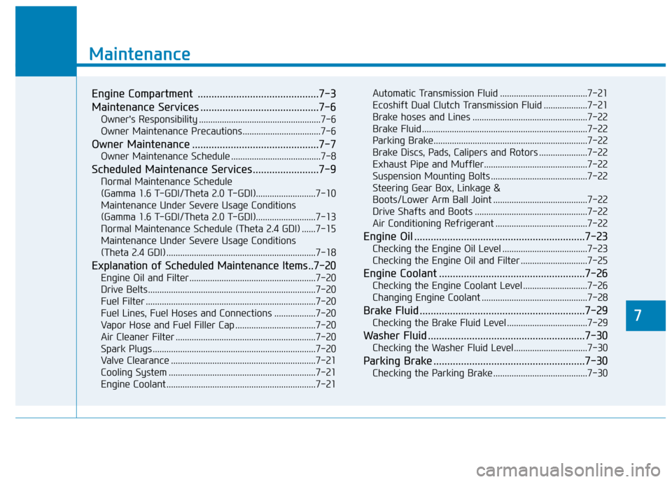 Hyundai Sonata 2019  Owners Manual 7
Maintenance
7
Maintenance
Engine Compartment  ............................................7-3
Maintenance Services ...........................................7-6
Owners Responsibility .............