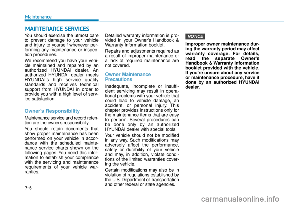 Hyundai Sonata 2019 User Guide 7-6
Maintenance
M
MA
AI
IN
N T
TE
EN
N A
AN
N C
CE
E  
 S
S E
E R
R V
V I
IC
C E
E S
S
You should exercise the utmost care
to prevent damage to your vehicle
and injury to yourself whenever per-
formin