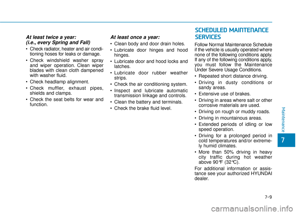 Hyundai Sonata 2019  Owners Manual 7-9
7
Maintenance
At least twice a year:(i.e., every Spring and Fall)
 Check radiator, heater and air condi-
tioning hoses for leaks or damage.
 Check windshield washer spray and wiper operation. Clea