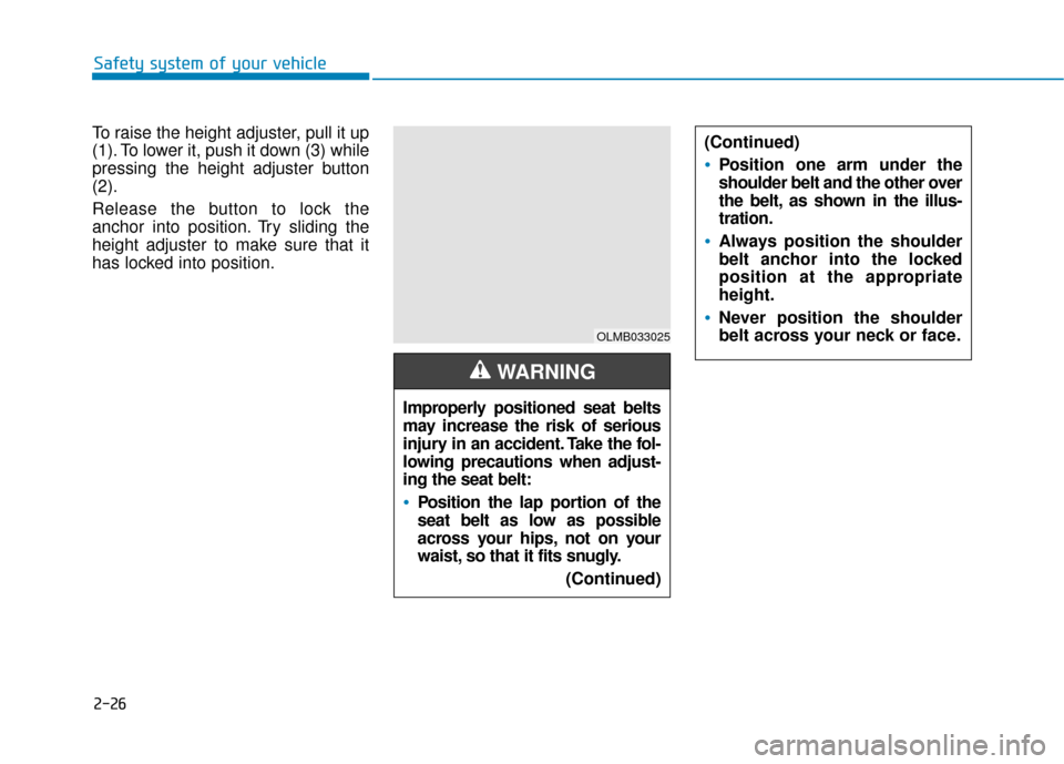 Hyundai Sonata 2019 Service Manual 2-26
Safety system of your vehicle
To raise the height adjuster, pull it up
(1). To lower it, push it down (3) while
pressing the height adjuster button
(2).
Release the button to lock the
anchor into Hyundai Sonata 2019 Service Manual 2-26
Safety system of your vehicle
To raise the height adjuster, pull it up
(1). To lower it, push it down (3) while
pressing the height adjuster button
(2).
Release the button to lock the
anchor into