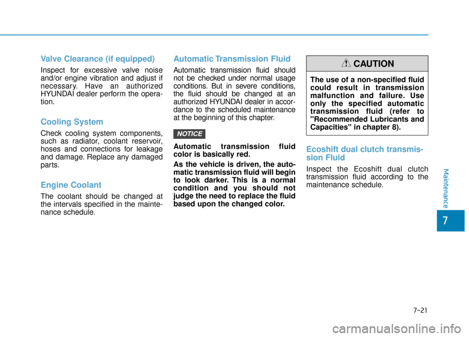 Hyundai Sonata 2019 Service Manual 7-21
7
Maintenance
Valve Clearance (if equipped)
Inspect for excessive valve noise
and/or engine vibration and adjust if
necessary. Have an authorized
HYUNDAI dealer perform the opera-
tion.
Cooling S