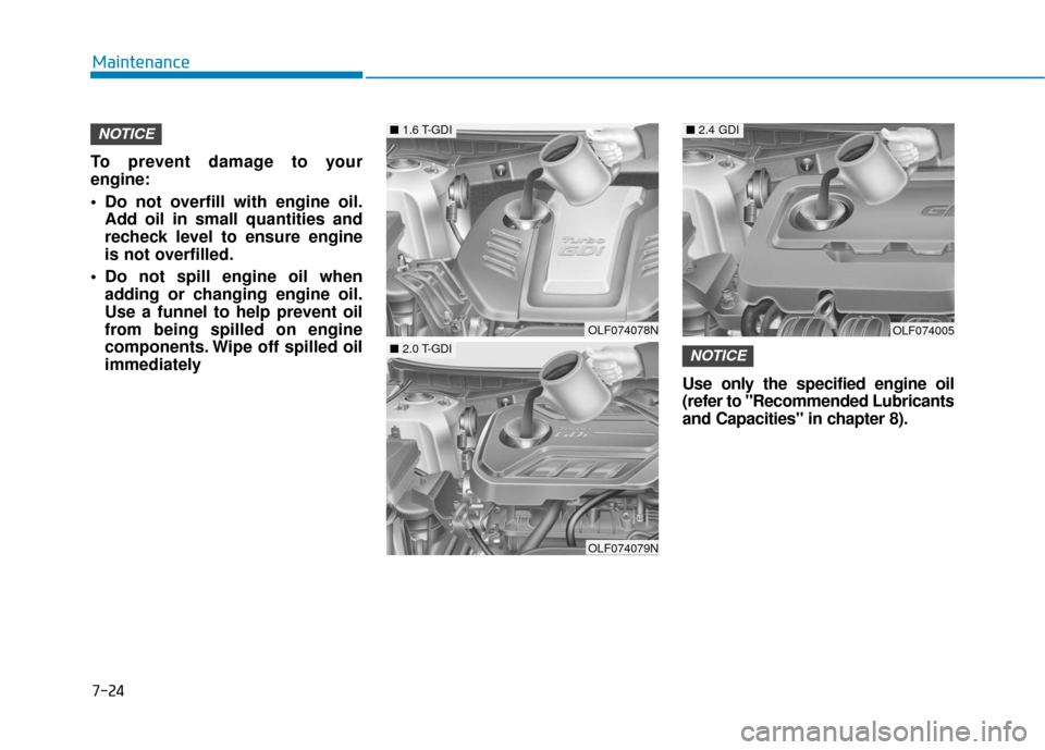 Hyundai Sonata 2019 Owners Manual 7-24
Maintenance
To prevent damage to your
engine:
Do not overfill with engine oil. Add oil in small quantities and
recheck level to ensure engine
is not overfilled.
Do not spill engine oil when add Hyundai Sonata 2019 Owners Manual 7-24
Maintenance
To prevent damage to your
engine:
Do not overfill with engine oil. Add oil in small quantities and
recheck level to ensure engine
is not overfilled.
Do not spill engine oil when add