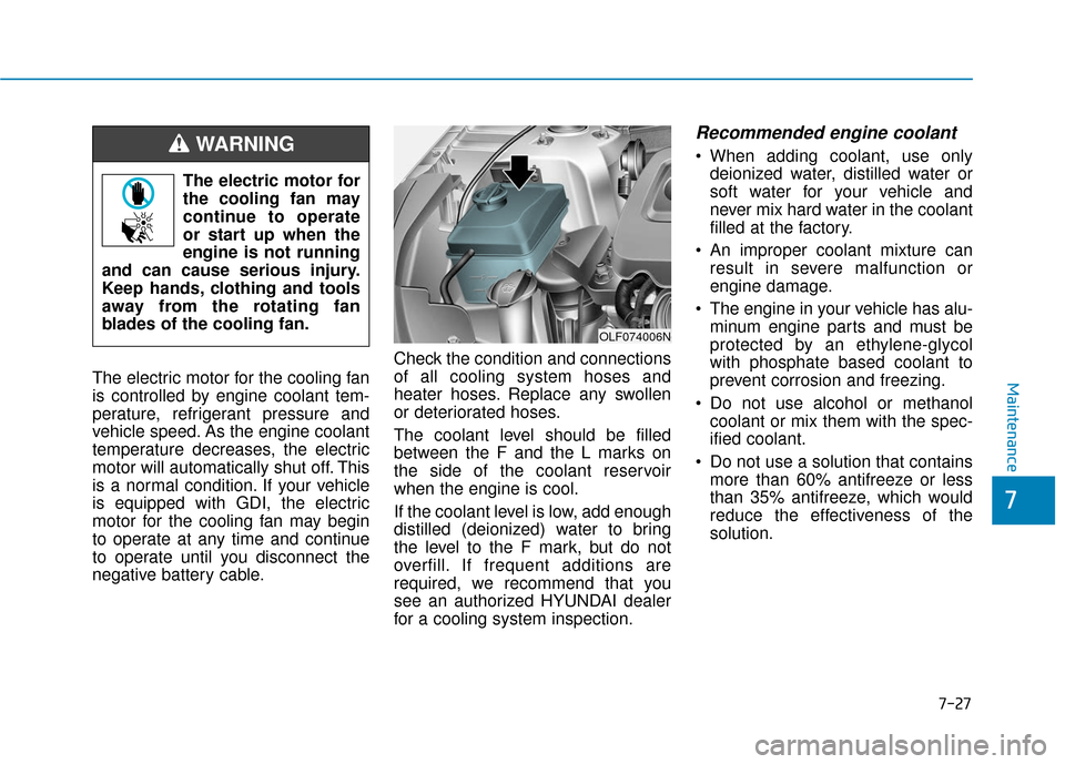 Hyundai Sonata 2019 Owners Manual 7-27
7
MaintenanceThe electric motor for the cooling fan
is controlled by engine coolant tem-
perature, refrigerant pressure and
vehicle speed. As the engine coolant
temperature decreases, the electri Hyundai Sonata 2019 Owners Manual 7-27
7
MaintenanceThe electric motor for the cooling fan
is controlled by engine coolant tem-
perature, refrigerant pressure and
vehicle speed. As the engine coolant
temperature decreases, the electri