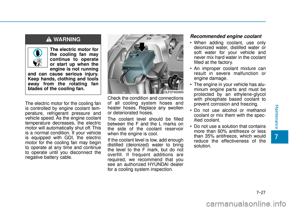Hyundai Sonata 2019  Owners Manual 7-27
7
MaintenanceThe electric motor for the cooling fan
is controlled by engine coolant tem-
perature, refrigerant pressure and
vehicle speed. As the engine coolant
temperature decreases, the electri
