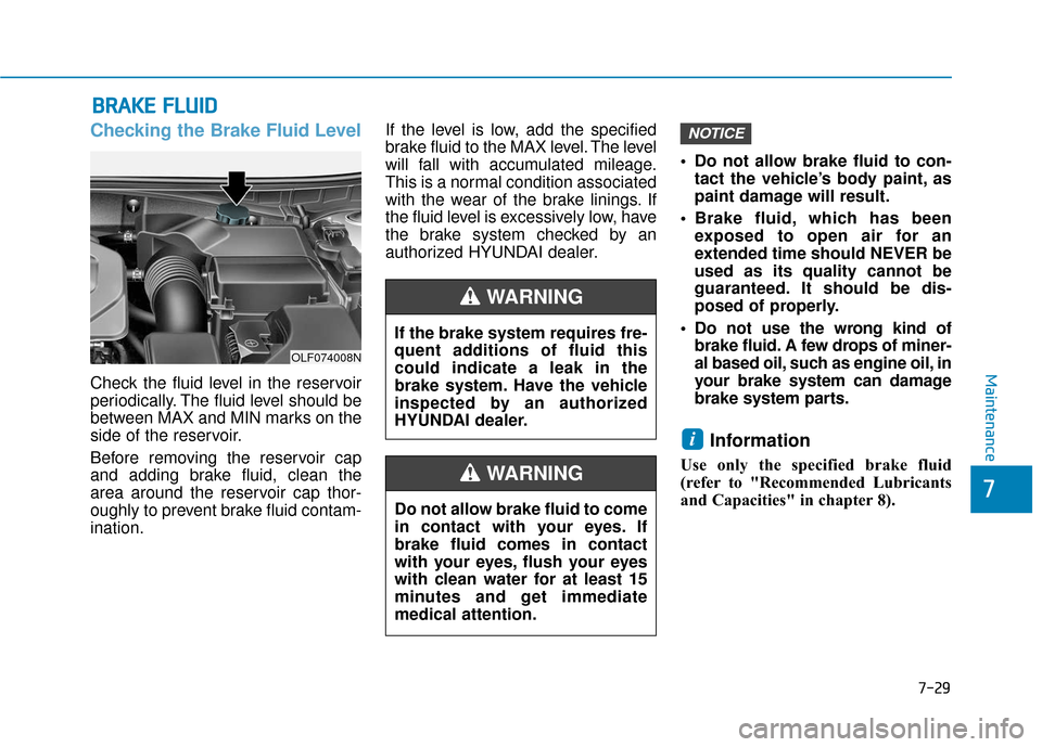 Hyundai Sonata 2019  Owners Manual 7-29
7
Maintenance
B
BR
RA
A K
KE
E 
 F
F L
LU
U I
ID
D
Checking the Brake Fluid Level
Check the fluid level in the reservoir
periodically. The fluid level should be
between MAX and MIN marks on the
s