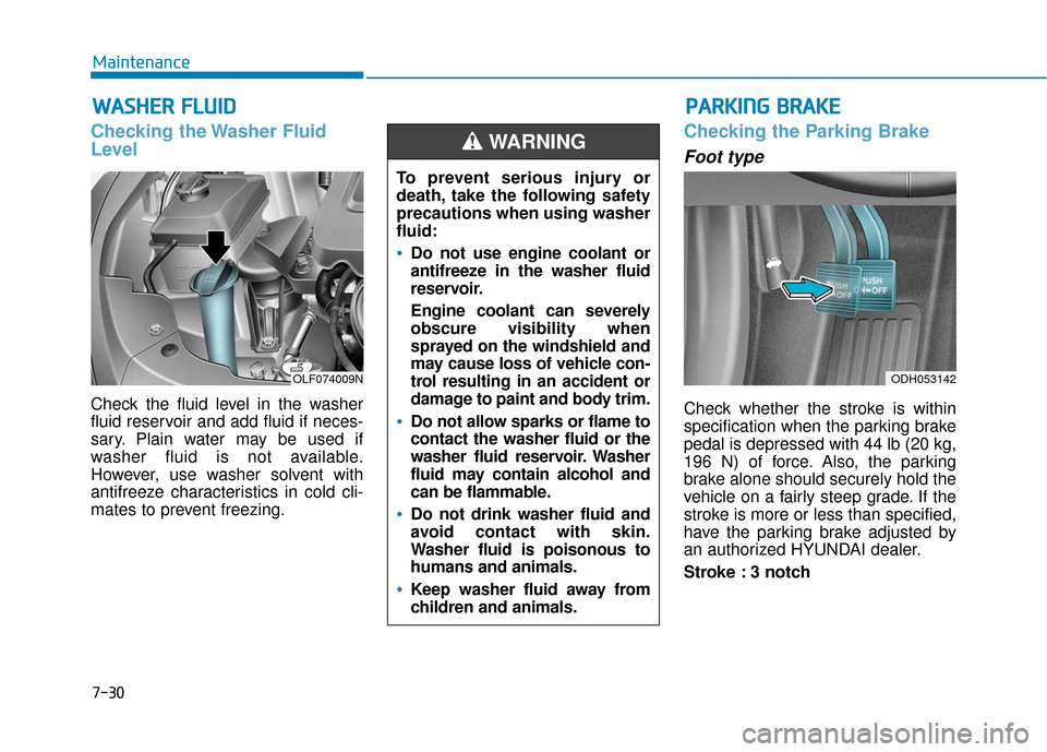 Hyundai Sonata 2019  Owners Manual 7-30
Maintenance
W
WA
AS
SH
H E
ER
R  
 F
F L
LU
U I
ID
D
Checking the Washer Fluid
Level
Check the fluid level in the washer
fluid reservoir and add fluid if neces-
sary. Plain water may be used if
w