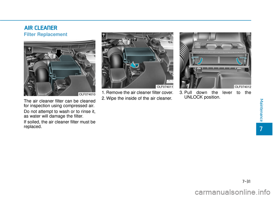 Hyundai Sonata 2019 Owners Manual 7-31
7
Maintenance
A
AI
IR
R
C
C L
LE
E A
A N
N E
ER
R
Filter Replacement
The air cleaner filter can be cleaned
for inspection using compressed air.
Do not attempt to wash or to rinse it,
as Hyundai Sonata 2019 Owners Manual 7-31
7
Maintenance
A
AI
IR
R
C
C L
LE
E A
A N
N E
ER
R
Filter Replacement
The air cleaner filter can be cleaned
for inspection using compressed air.
Do not attempt to wash or to rinse it,
as