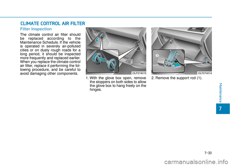 Hyundai Sonata 2019 Owners Manual 7-33
7
Maintenance
C
CL
LI
IM
M A
AT
TE
E
C
C O
O N
NT
TR
R O
O L
L
A
A I
IR
R
F
F I
IL
L T
T E
ER
R
Filter Inspection
The climate control air filter should
be replaced according to the
Mainten Hyundai Sonata 2019 Owners Manual 7-33
7
Maintenance
C
CL
LI
IM
M A
AT
TE
E
C
C O
O N
NT
TR
R O
O L
L
A
A I
IR
R
F
F I
IL
L T
T E
ER
R
Filter Inspection
The climate control air filter should
be replaced according to the
Mainten
