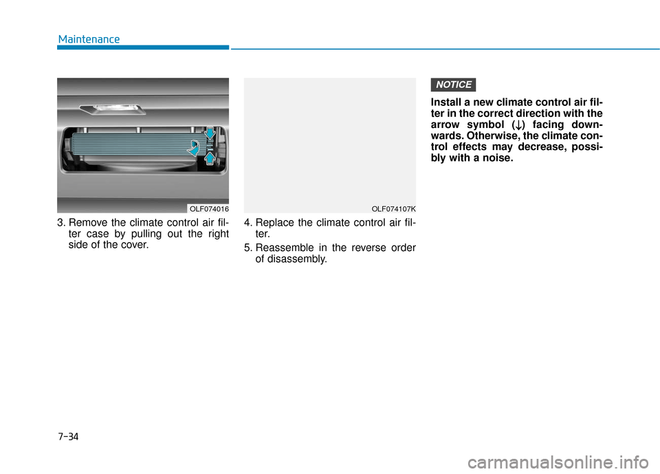 Hyundai Sonata 2019 Owners Manual 7-34
Maintenance
3. Remove the climate control air fil- ter case by pulling out the right
side of the cover. 4. Replace the climate control air fil-
ter.
5. Reassemble in the reverse order of disassem Hyundai Sonata 2019 Owners Manual 7-34
Maintenance
3. Remove the climate control air fil- ter case by pulling out the right
side of the cover. 4. Replace the climate control air fil-
ter.
5. Reassemble in the reverse order of disassem