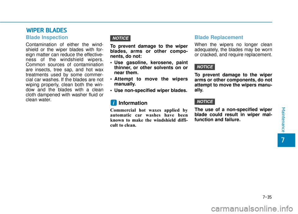 Hyundai Sonata 2019 Owners Manual 7-35
7
Maintenance
W
WI
IP
P E
ER
R
B
B L
LA
A D
DE
ES
S
Blade Inspection
Contamination of either the wind-
shield or the wiper blades with for-
eign matter can reduce the effective-
ness of the wi Hyundai Sonata 2019 Owners Manual 7-35
7
Maintenance
W
WI
IP
P E
ER
R
B
B L
LA
A D
DE
ES
S
Blade Inspection
Contamination of either the wind-
shield or the wiper blades with for-
eign matter can reduce the effective-
ness of the wi