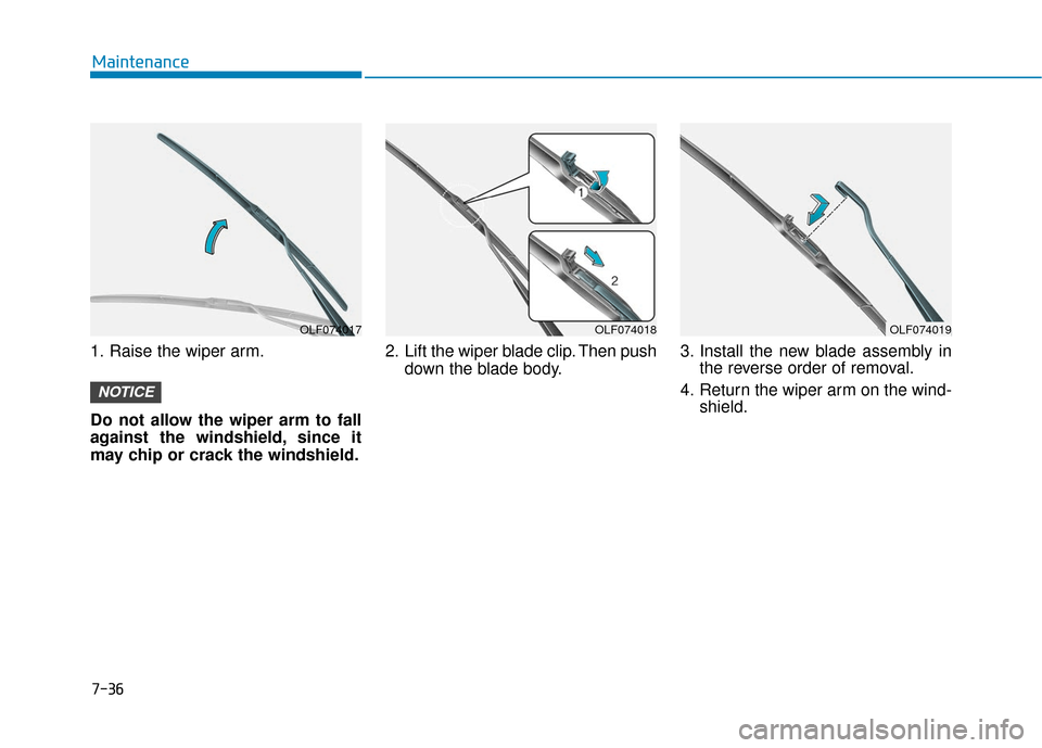 Hyundai Sonata 2019 Owners Manual 7-36
Maintenance
1. Raise the wiper arm.
Do not allow the wiper arm to fall
against the windshield, since it
may chip or crack the windshield. 2. Lift the wiper blade clip. Then push
down the blade bo Hyundai Sonata 2019 Owners Manual 7-36
Maintenance
1. Raise the wiper arm.
Do not allow the wiper arm to fall
against the windshield, since it
may chip or crack the windshield. 2. Lift the wiper blade clip. Then push
down the blade bo