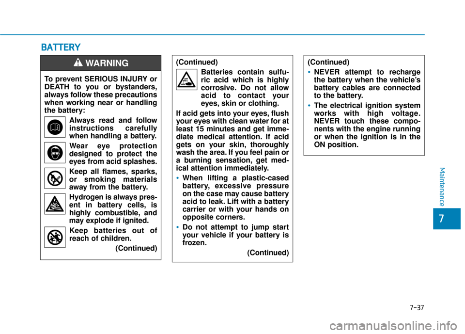 Hyundai Sonata 2019  Owners Manual 7-37
7
Maintenance
B
BA
A T
TT
TE
ER
R Y
Y
To prevent SERIOUS INJURY or
DEATH to you or bystanders,
always follow these precautions
when working near or handling
the battery:
Always read and follow
in
