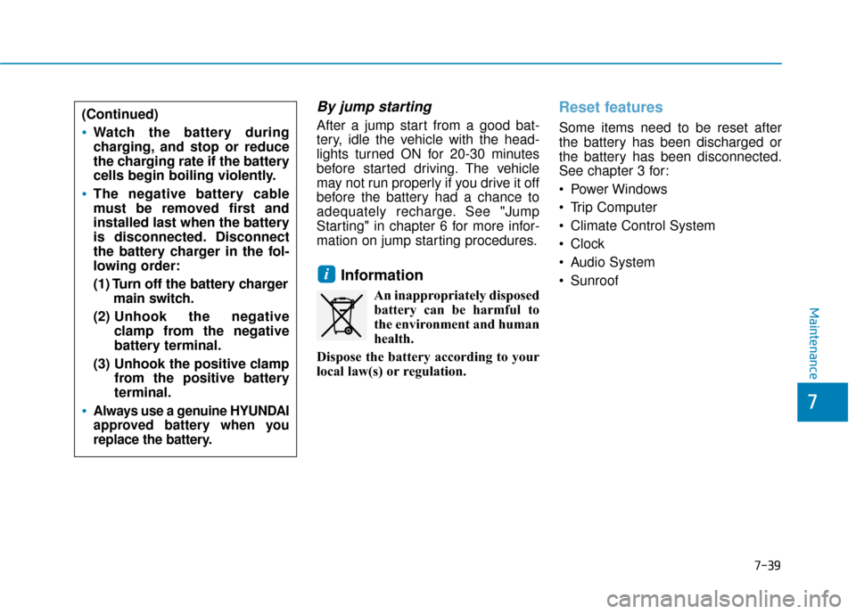 Hyundai Sonata 2019 Owners Manual 7-39
7
Maintenance
By jump starting
After a jump start from a good bat-
tery, idle the vehicle with the head-
lights turned ON for 20-30 minutes
before started driving. The vehicle
may not run proper Hyundai Sonata 2019 Owners Manual 7-39
7
Maintenance
By jump starting
After a jump start from a good bat-
tery, idle the vehicle with the head-
lights turned ON for 20-30 minutes
before started driving. The vehicle
may not run proper