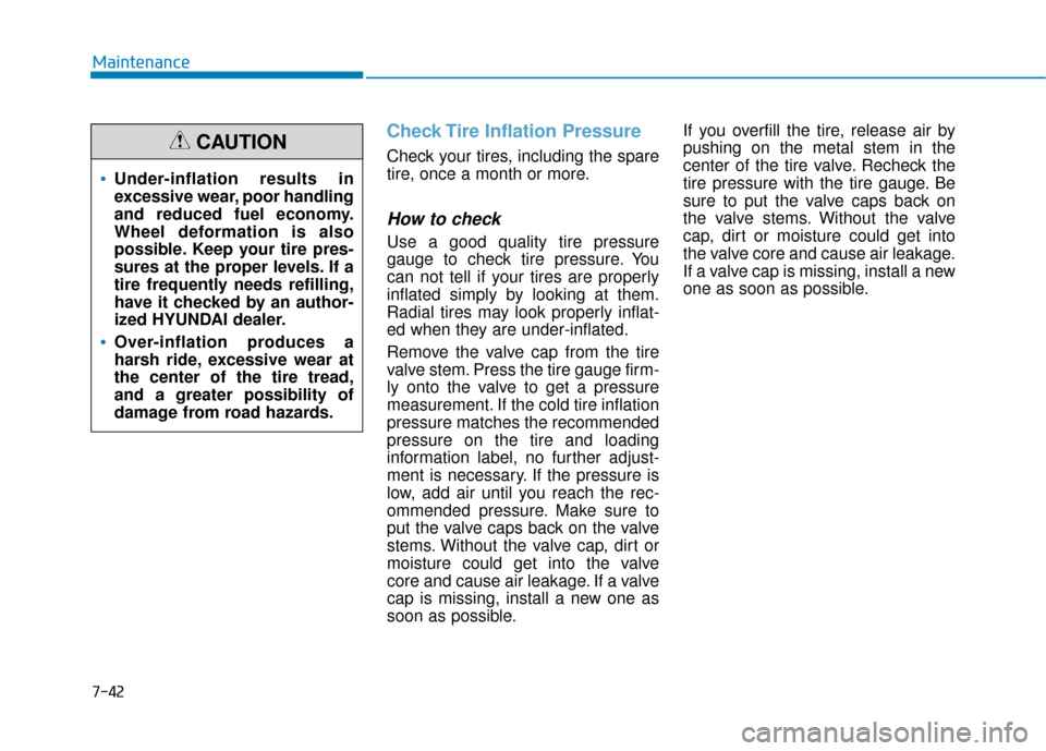Hyundai Sonata 2019 Owners Manual 7-42
Maintenance
Check Tire Inflation Pressure
Check your tires, including the spare
tire, once a month or more.
How to check
Use a good quality tire pressure
gauge to check tire pressure. You
can not Hyundai Sonata 2019 Owners Manual 7-42
Maintenance
Check Tire Inflation Pressure
Check your tires, including the spare
tire, once a month or more.
How to check
Use a good quality tire pressure
gauge to check tire pressure. You
can not