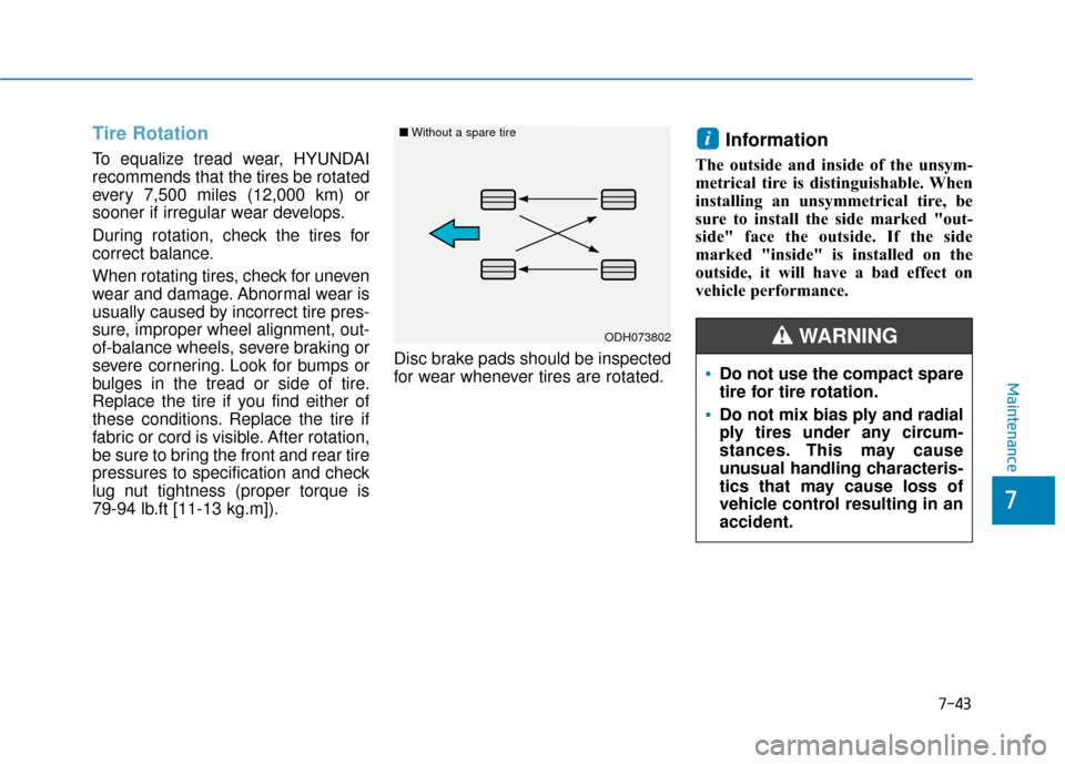 Hyundai Sonata 2019  Owners Manual 7-43
7
Maintenance
Tire Rotation  
To equalize tread wear, HYUNDAI
recommends that the tires be rotated
every 7,500 miles (12,000 km) or
sooner if irregular wear develops.
During rotation, check the t