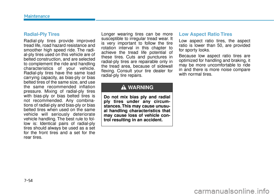 Hyundai Sonata 2019 User Guide 7-54
Maintenance
Radial-Ply Tires
Radial-ply tires provide improved
tread life, road hazard resistance and
smoother high speed ride. The radi-
al-ply tires used on this vehicle are of
belted construct
