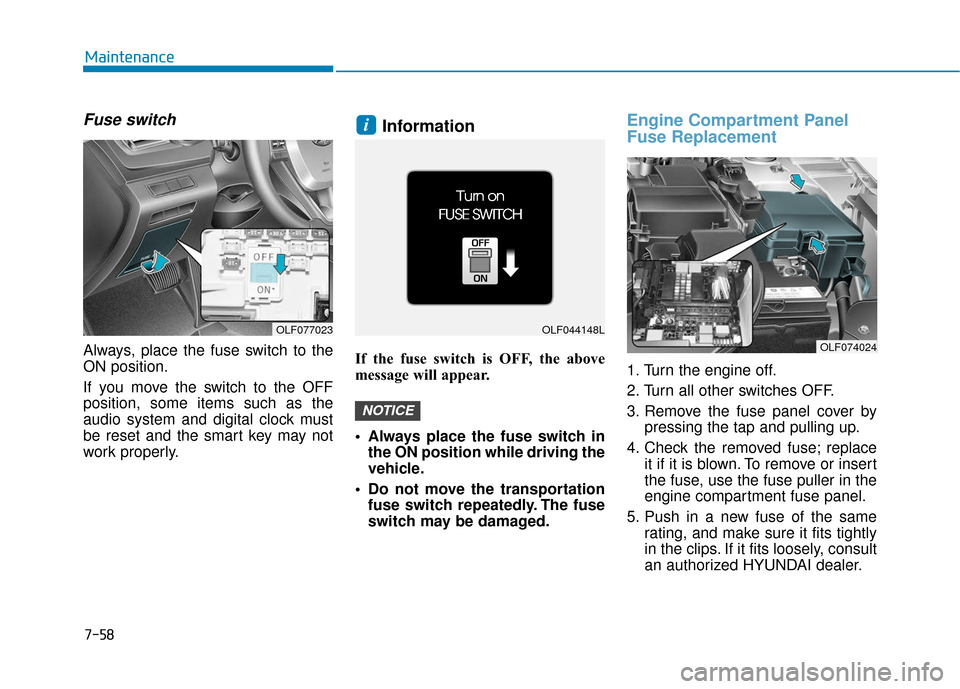 Hyundai Sonata 2019  Owners Manual 7-58
Maintenance
Fuse switch
Always, place the fuse switch to the
ON position.
If you move the switch to the OFF
position, some items such as the
audio system and digital clock must
be reset and the s