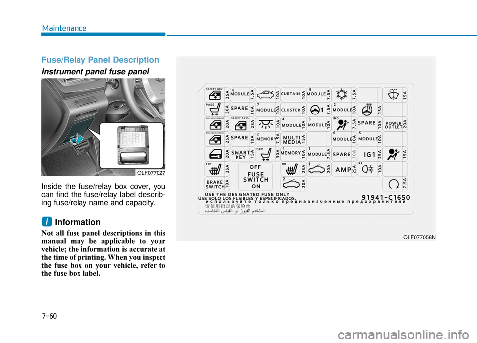 Hyundai Sonata 2019  Owners Manual 7-60
Maintenance
Fuse/Relay Panel Description
Instrument panel fuse panel
Inside the fuse/relay box cover, you
can find the fuse/relay label describ-
ing fuse/relay name and capacity.
Information 
Not