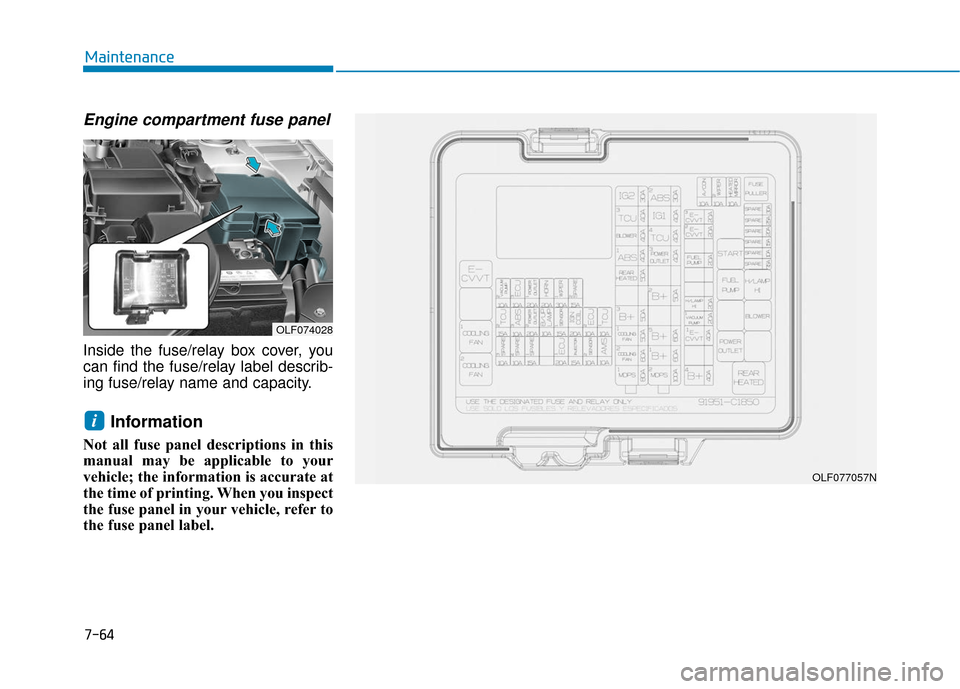 Hyundai Sonata 2019 Owners Manual 7-64
Maintenance
Engine compartment fuse panel
Inside the fuse/relay box cover, you
can find the fuse/relay label describ-
ing fuse/relay name and capacity.
Information
Not all fuse panel description Hyundai Sonata 2019 Owners Manual 7-64
Maintenance
Engine compartment fuse panel
Inside the fuse/relay box cover, you
can find the fuse/relay label describ-
ing fuse/relay name and capacity.
Information
Not all fuse panel description