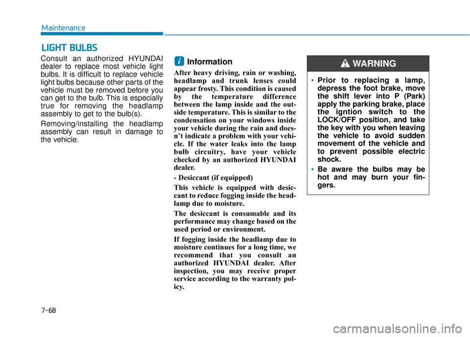 Hyundai Sonata 2019  Owners Manual 7-68
Maintenance
L
LI
IG
G H
H T
T 
 B
B U
U L
LB
B S
S
Consult an authorized HYUNDAI
dealer to replace most vehicle light
bulbs. It is difficult to replace vehicle
light bulbs because other parts of 