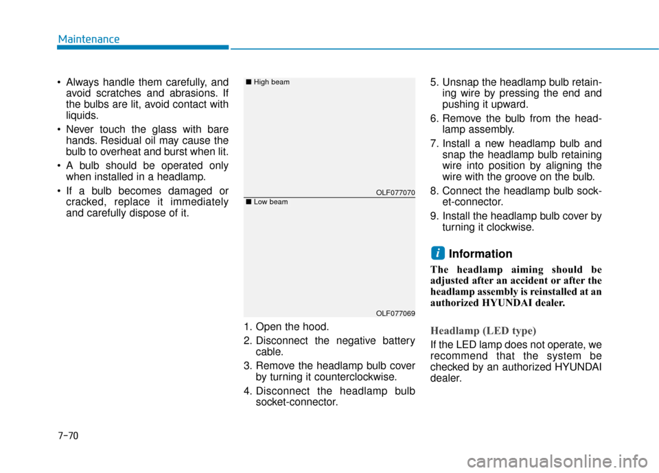 Hyundai Sonata 2019  Owners Manual 7-70
Maintenance
 Always handle them carefully, and avoid scratches and abrasions. If
the bulbs are lit, avoid contact with
liquids.
 Never touch the glass with bare hands. Residual oil may cause the
