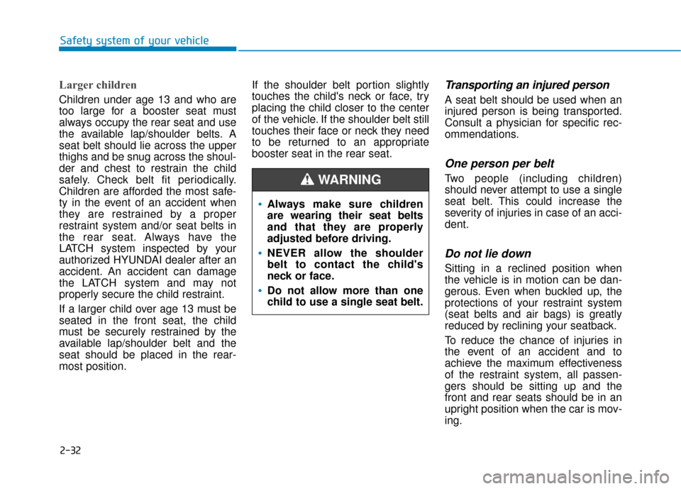 Hyundai Sonata 2019 Service Manual 2-32
Safety system of your vehicle
Larger children
Children under age 13 and who are
too large for a booster seat must
always occupy the rear seat and use
the available lap/shoulder belts. A
seat bel Hyundai Sonata 2019 Service Manual 2-32
Safety system of your vehicle
Larger children
Children under age 13 and who are
too large for a booster seat must
always occupy the rear seat and use
the available lap/shoulder belts. A
seat bel