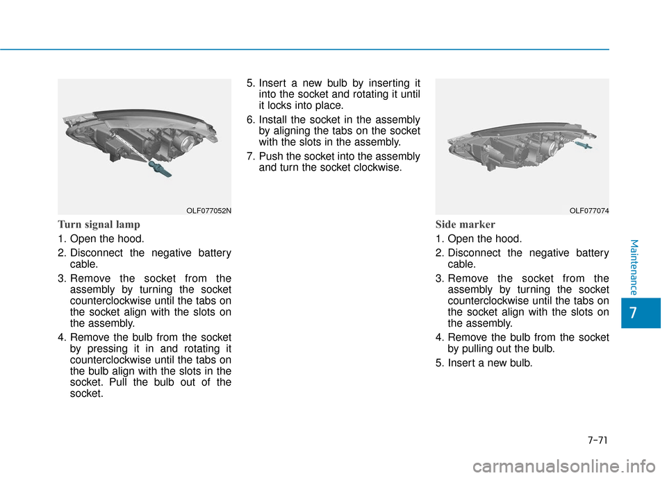 Hyundai Sonata 2019  Owners Manual 7-71
7
Maintenance
Turn signal lamp
1. Open the hood.
2. Disconnect the negative batterycable.
3. Remove the socket from the assembly by turning the socket
counterclockwise until the tabs on
the socke