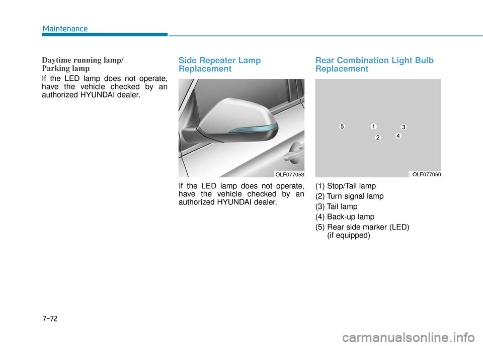 Hyundai Sonata 2019  Owners Manual 7-72
Maintenance
Daytime running lamp/ 
Parking lamp 
If the LED lamp does not operate,
have the vehicle checked by an
authorized HYUNDAI dealer.
Side Repeater Lamp
Replacement
If the LED lamp does no