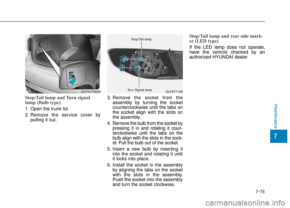 Hyundai Sonata 2019  Owners Manual 7-73
7
Maintenance
Stop/Tail lamp and Turn signal
lamp (Bulb type)
1. Open the trunk lid.
2. Remove the service cover bypulling it out. 3. Remove the socket from the
assembly by turning the socket
cou