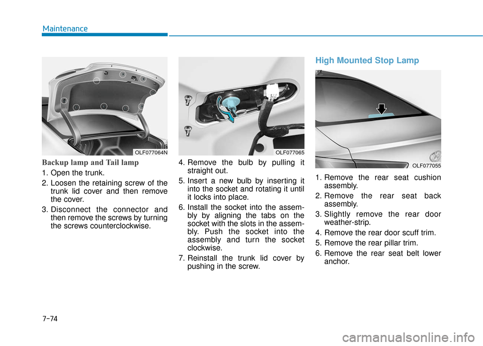 Hyundai Sonata 2019  Owners Manual 7-74
Maintenance
Backup lamp and Tail lamp
1. Open the trunk.
2. Loosen the retaining screw of thetrunk lid cover and then remove
the cover.
3. Disconnect the connector and then remove the screws by t
