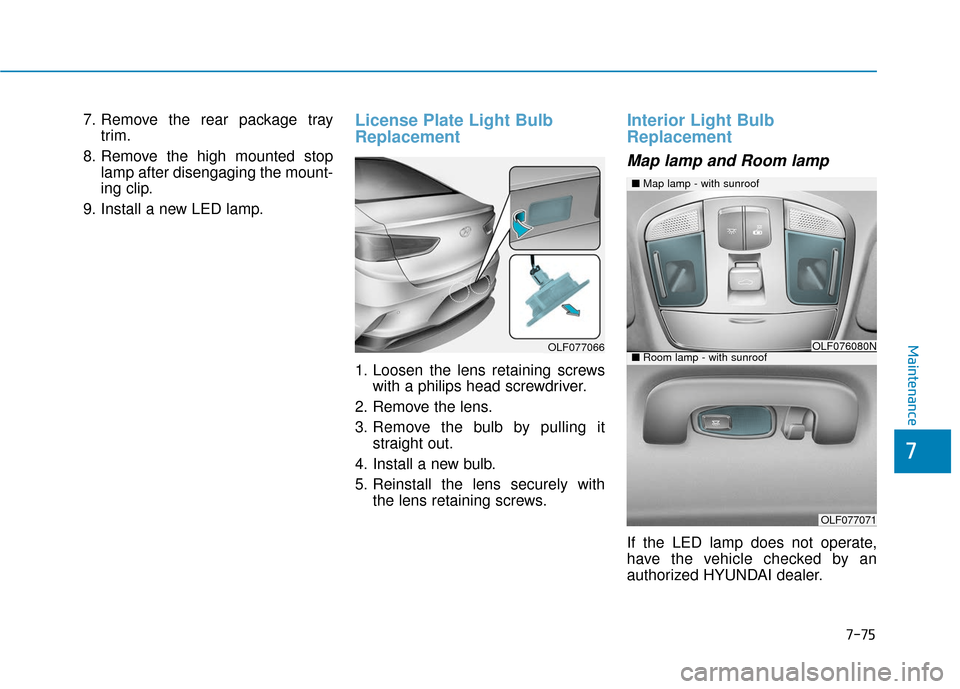 Hyundai Sonata 2019 User Guide 7-75
7
Maintenance
7. Remove the rear package traytrim.
8. Remove the high mounted stop lamp after disengaging the mount-
ing clip.
9. Install a new LED lamp.License Plate Light Bulb
Replacement
1. Lo