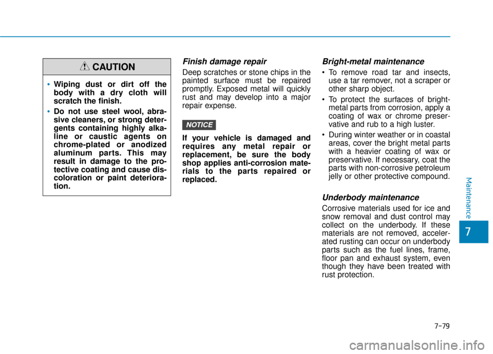 Hyundai Sonata 2019  Owners Manual 7-79
7
Maintenance
Finish damage repair 
Deep scratches or stone chips in the
painted surface must be repaired
promptly. Exposed metal will quickly
rust and may develop into a major
repair expense.
If