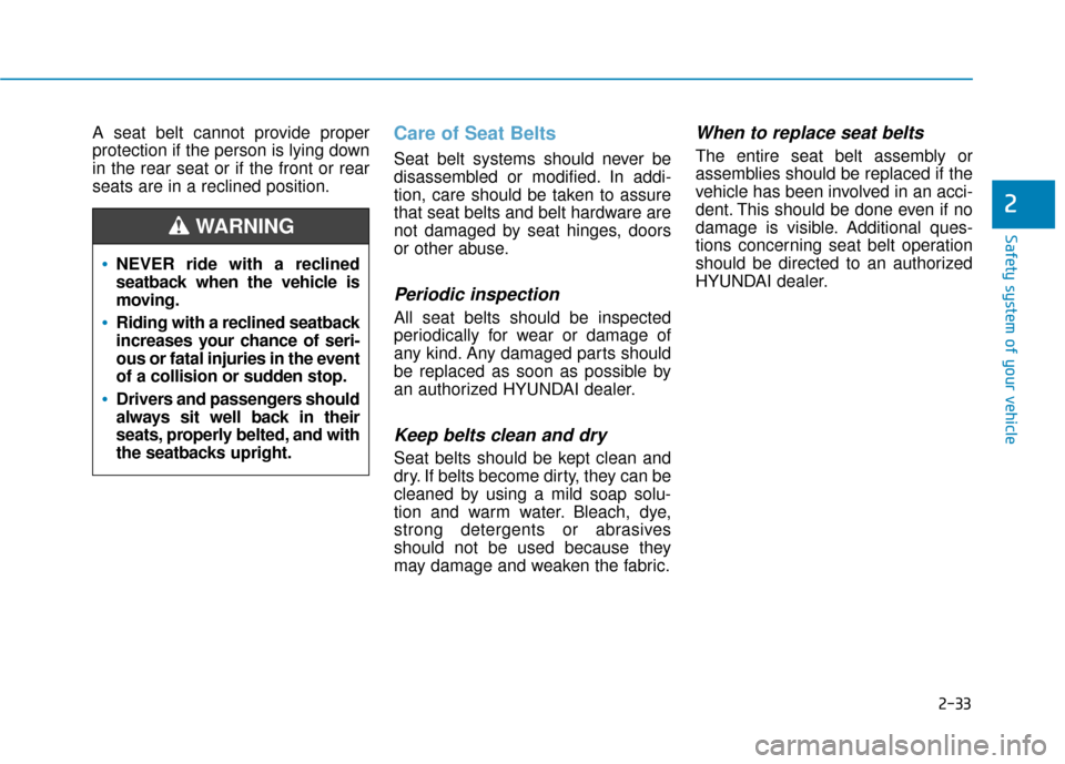 Hyundai Sonata 2019 Service Manual 2-33
Safety system of your vehicle
2
A seat belt cannot provide proper
protection if the person is lying down
in the rear seat or if the front or rear
seats are in a reclined position.Care of Seat Bel