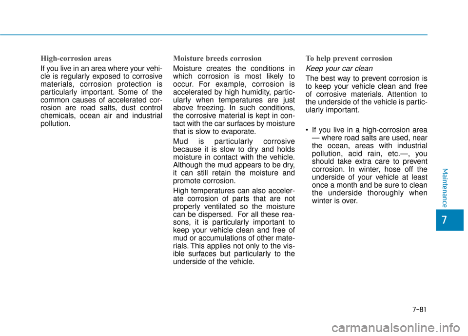 Hyundai Sonata 2019 Owners Manual 7-81
7
Maintenance
High-corrosion areas
If you live in an area where your vehi-
cle is regularly exposed to corrosive
materials, corrosion protection is
particularly important. Some of the
common caus Hyundai Sonata 2019 Owners Manual 7-81
7
Maintenance
High-corrosion areas
If you live in an area where your vehi-
cle is regularly exposed to corrosive
materials, corrosion protection is
particularly important. Some of the
common caus