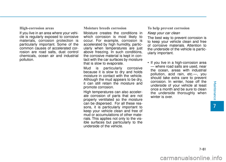 Hyundai Sonata 2019  Owners Manual 7-81
7
Maintenance
High-corrosion areas
If you live in an area where your vehi-
cle is regularly exposed to corrosive
materials, corrosion protection is
particularly important. Some of the
common caus