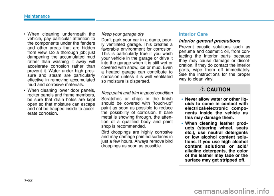 Hyundai Sonata 2019  Owners Manual 7-82
Maintenance
 vehicle, pay particular attention to
the components under the fenders
and other areas that are hidden
from view. Do a thorough job; just
dampening the accumulated mud
rather than was