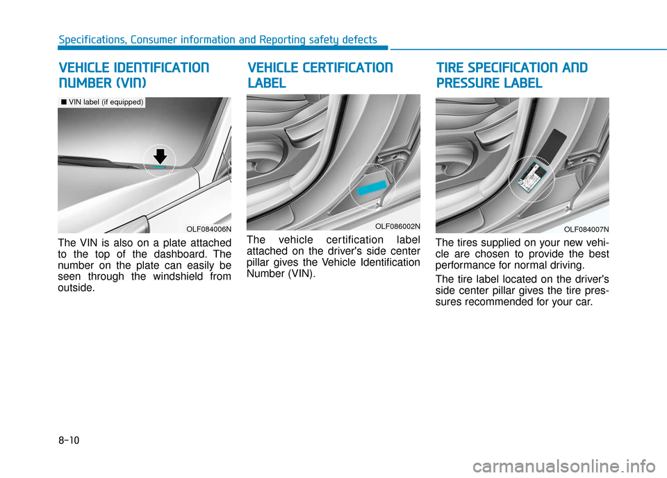 Hyundai Sonata 2019 Owners Manual 8-10
Specifications, Consumer information and Reporting safety defects
The VIN is also on a plate attached
to the top of the dashboard. The
number on the plate can easily be
seen through the windshiel Hyundai Sonata 2019 Owners Manual 8-10
Specifications, Consumer information and Reporting safety defects
The VIN is also on a plate attached
to the top of the dashboard. The
number on the plate can easily be
seen through the windshiel