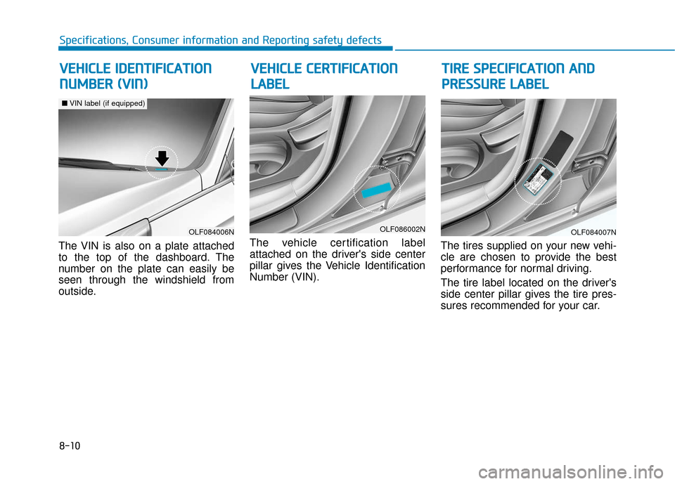 Hyundai Sonata 2019  Owners Manual 8-10
Specifications, Consumer information and Reporting safety defects
The VIN is also on a plate attached
to the top of the dashboard. The
number on the plate can easily be
seen through the windshiel